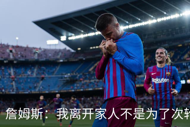 詹姆斯：我离开家人不是为了次轮出局